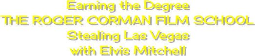 Earning the Degree
THE ROGER CORMAN FILM SCHOOL
Stealing Las Vegas
with Elvis Mitchell